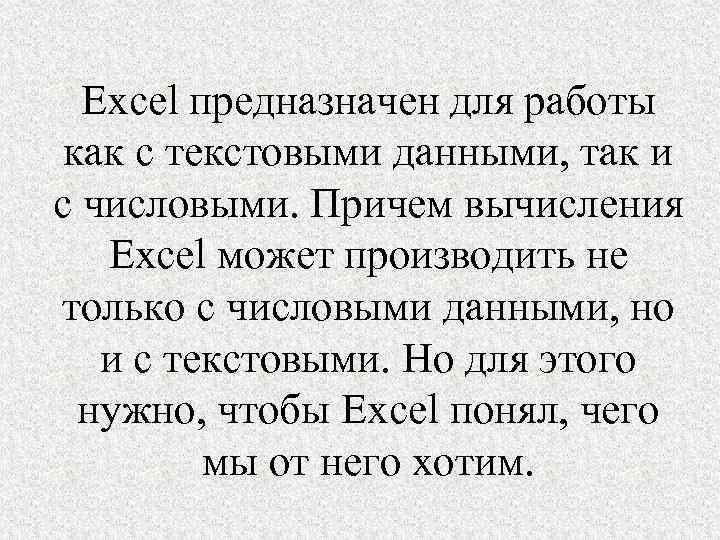 Excel предназначен для работы как с текстовыми данными, так и с числовыми. Причем вычисления