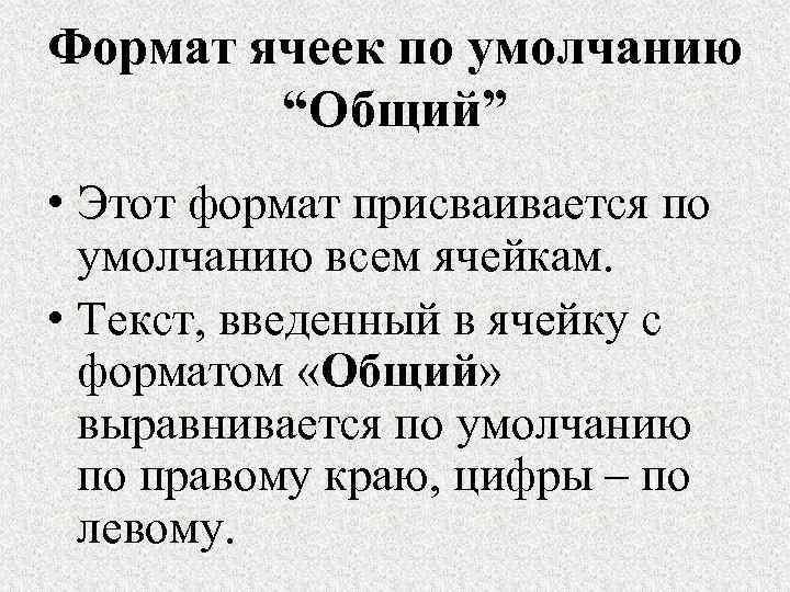 Формат ячеек по умолчанию “Общий” • Этот формат присваивается по умолчанию всем ячейкам. •