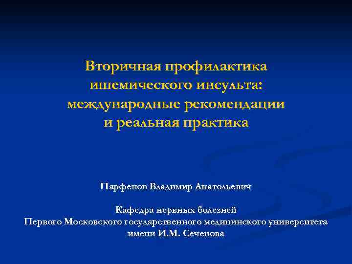 Вторичная профилактика ишемического инсульта: международные рекомендации и реальная практика Парфенов Владимир Анатольевич Кафедра нервных