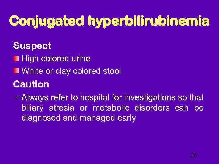 Conjugated hyperbilirubinemia Suspect High colored urine White or clay colored stool Caution Always refer
