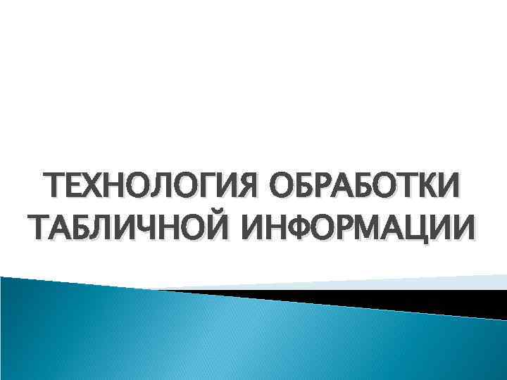 ТЕХНОЛОГИЯ ОБРАБОТКИ ТАБЛИЧНОЙ ИНФОРМАЦИИ 