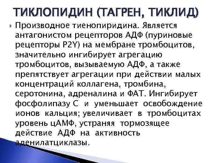 ТИКЛОПИДИН (ТАГРЕН, ТИКЛИД) Производное тиенопиридина. Является антагонистом рецепторов АДФ (пуриновые рецепторы Р 2 Y)
