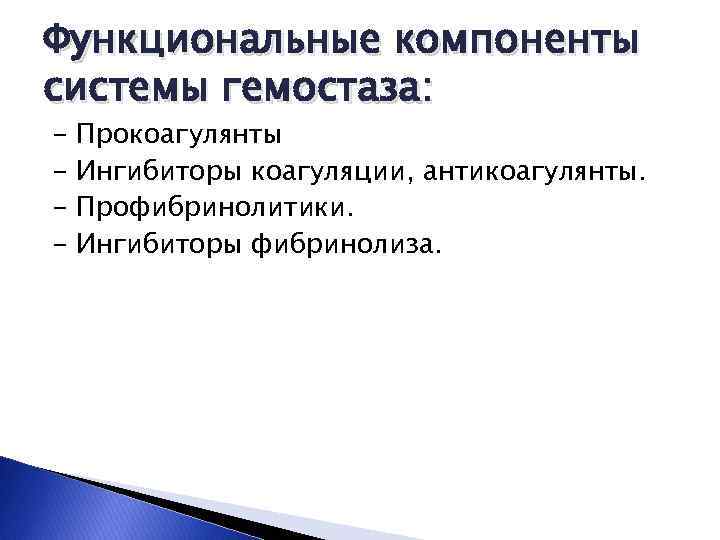 Функциональные компоненты системы гемостаза: - Прокоагулянты Ингибиторы коагуляции, антикоагулянты. Профибринолитики. Ингибиторы фибринолиза. 