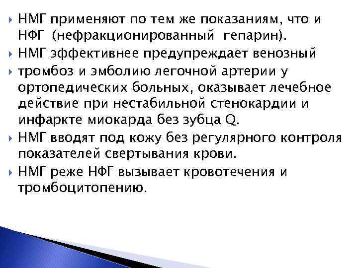  НМГ применяют по тем же показаниям, что и НФГ (нефракционированный гепарин). НМГ эффективнее