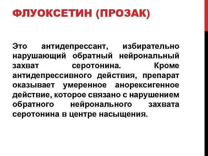 ФЛУОКСЕТИН (ПРОЗАК) Это антидепрессант, избирательно нарушающий обратный нейрональный захват серотонина. Кроме антидепрессивного действия, препарат