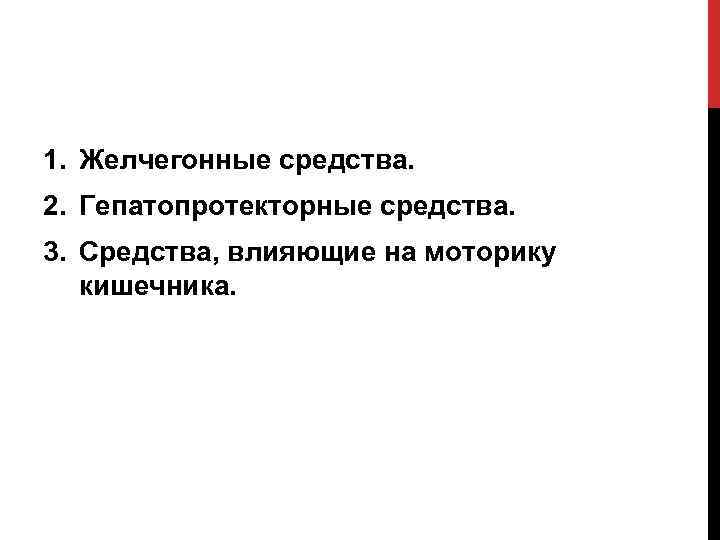 1. Желчегонные средства. 2. Гепатопротекторные средства. 3. Средства, влияющие на моторику кишечника. 