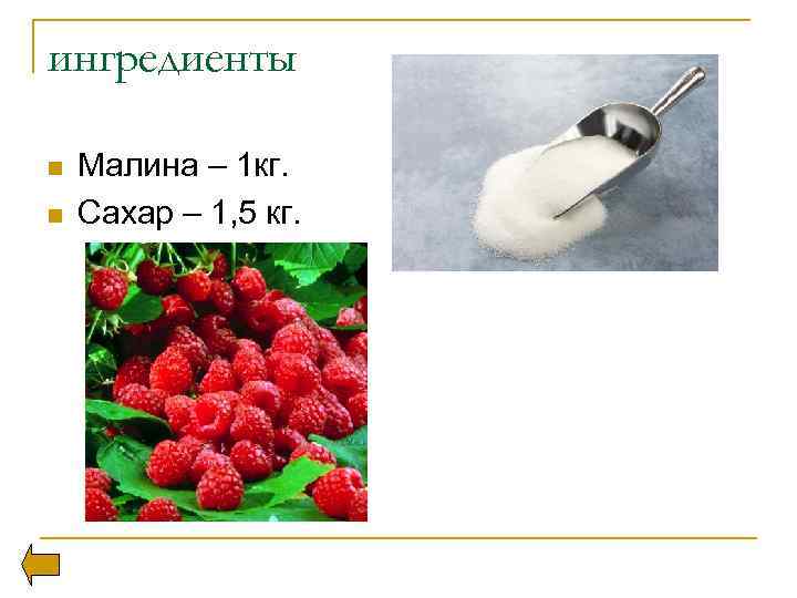 ингредиенты n n Малина – 1 кг. Сахар – 1, 5 кг. 