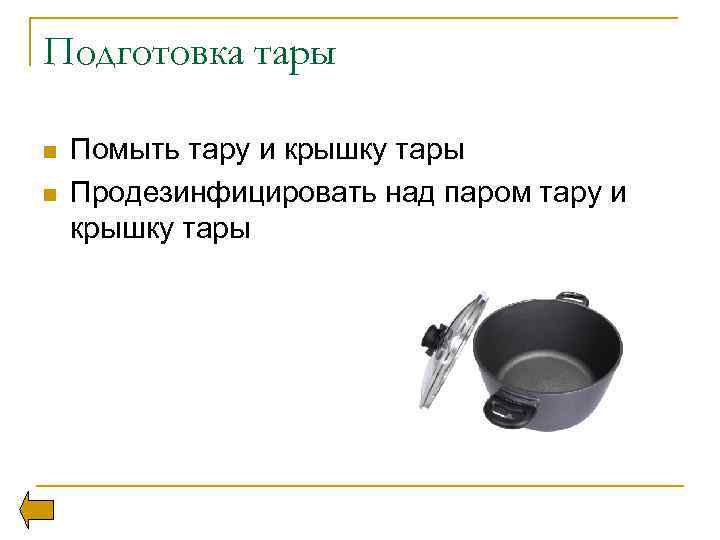 Подготовка тары n n Помыть тару и крышку тары Продезинфицировать над паром тару и
