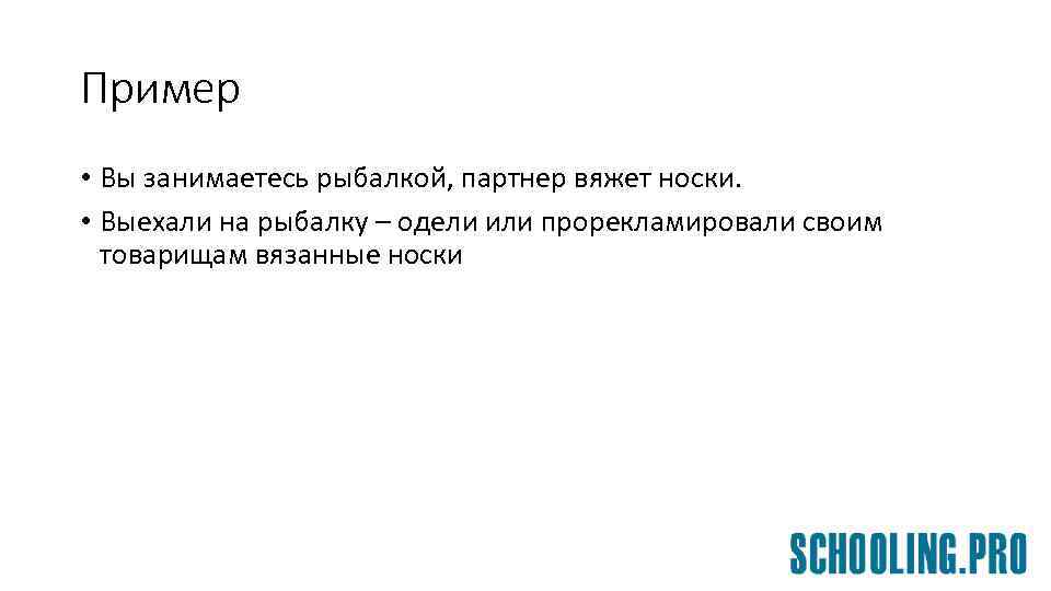 Пример • Вы занимаетесь рыбалкой, партнер вяжет носки. • Выехали на рыбалку – одели