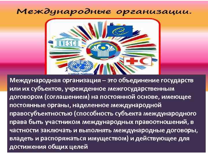 Международная организация – это объединение государств или их субъектов, учрежденное межгосударственным договором (соглашением) на