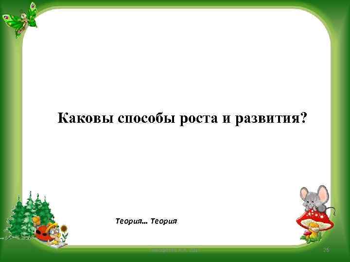 Каковы способы роста и развития? Теория… Теория Тимофеева А. А. 2017 26 