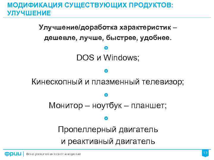 МОДИФИКАЦИЯ СУЩЕСТВУЮЩИХ ПРОДУКТОВ: УЛУЧШЕНИЕ Улучшение/доработка характеристик – дешевле, лучше, быстрее, удобнее. DOS и Windows;