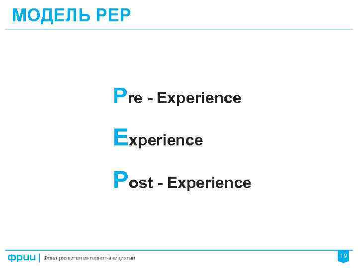 МОДЕЛЬ PEP Pre - Experience Post - Experience 19 