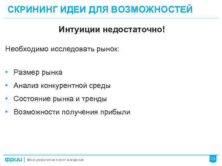 СКРИНИНГ ИДЕИ ДЛЯ ВОЗМОЖНОСТЕЙ Интуиции недостаточно! Необходимо исследовать рынок: • Размер рынка • Анализ