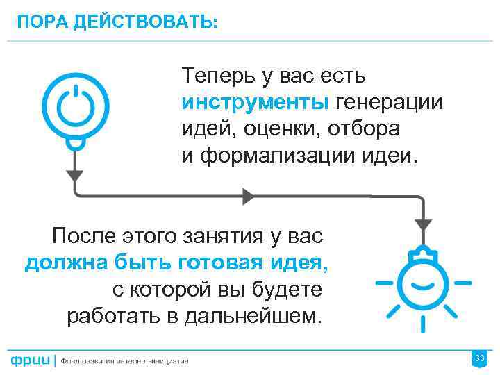 ПОРА ДЕЙСТВОВАТЬ: Теперь у вас есть инструменты генерации идей, оценки, отбора и формализации идеи.