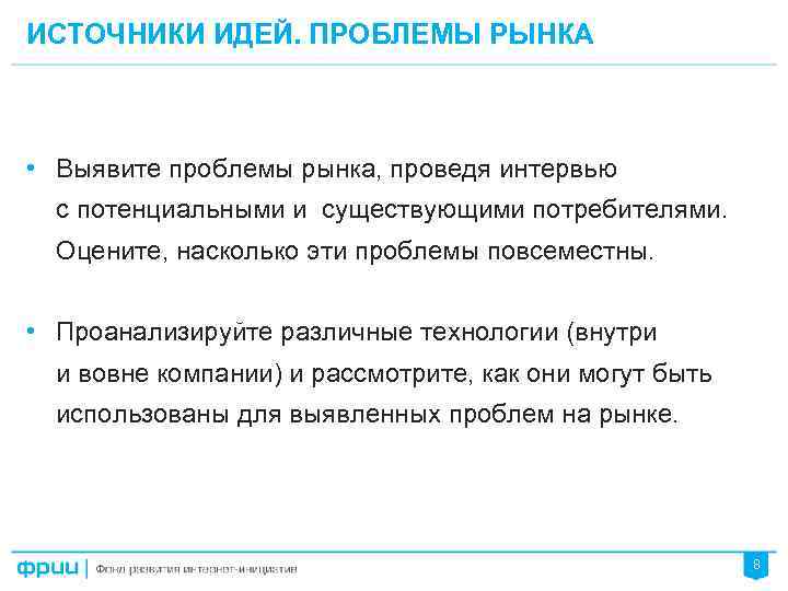 ИСТОЧНИКИ ИДЕЙ. ПРОБЛЕМЫ РЫНКА • Выявите проблемы рынка, проведя интервью с потенциальными и существующими