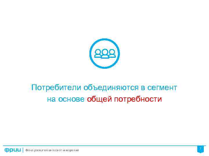 Потребители объединяются в сегмент на основе общей потребности 7 