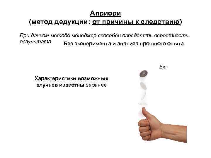Априори (метод дедукции: от причины к следствию) При данном методе менеджер способен определять вероятность