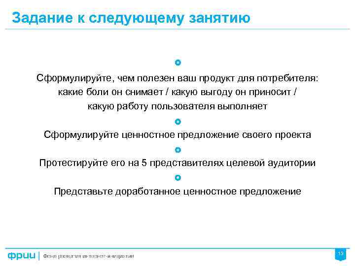 Задание к следующему занятию Сформулируйте, чем полезен ваш продукт для потребителя: какие боли он