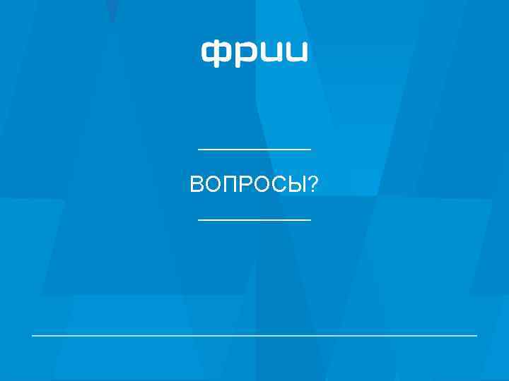 ВОПРОСЫ? 