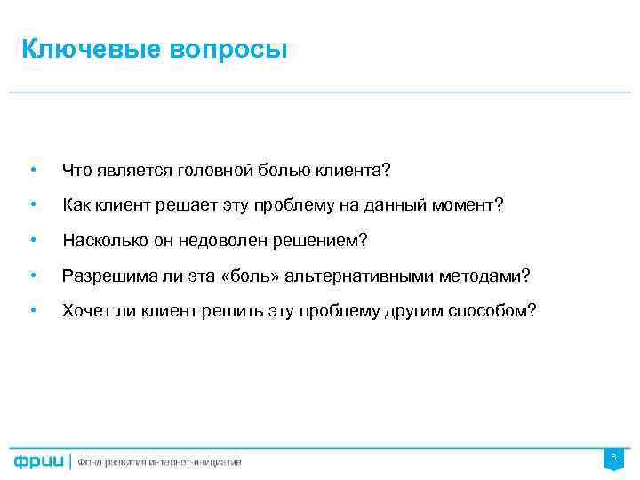 Ключевые вопросы • Что является головной болью клиента? • Как клиент решает эту проблему