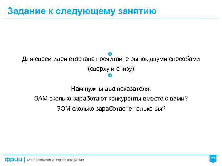 Задание к следующему занятию Для своей идеи стартапа посчитайте рынок двумя способами (сверху и