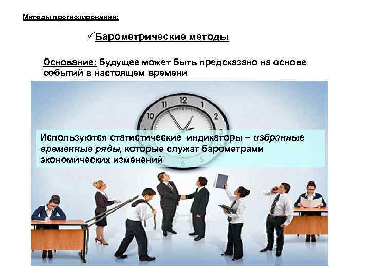 Методы прогнозирования: Барометрические методы Основание: будущее может быть предсказано на основе событий в настоящем