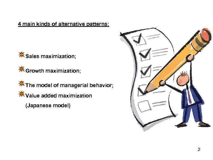 4 main kinds of alternative patterns: Sales maximization; Growth maximization; The model of managerial