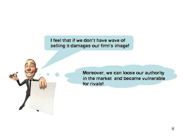 I feel that if we don’t have wave of selling it damages our firm’s
