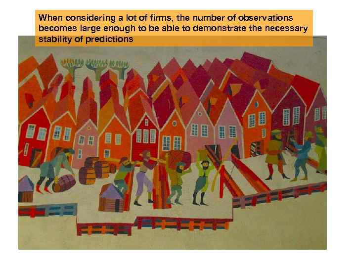 When considering a lot of firms, the number of observations becomes large enough to