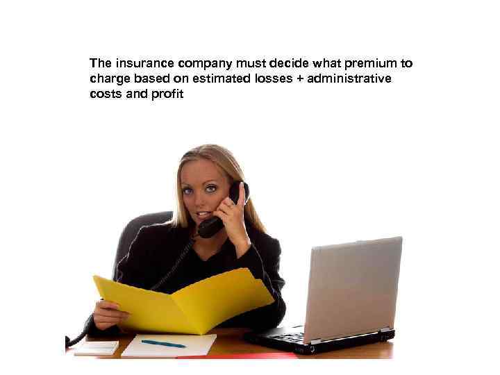 The insurance company must decide what premium to charge based on estimated losses +