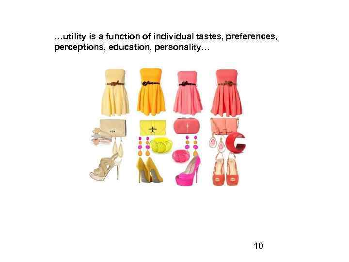 …utility is a function of individual tastes, preferences, perceptions, education, personality… 10 