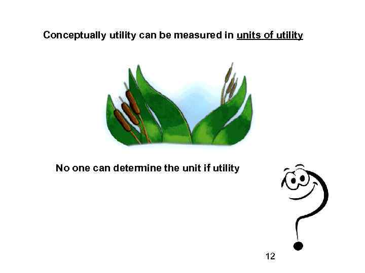 Conceptually utility can be measured in units of utility No one can determine the