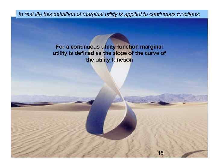 In real life this definition of marginal utility is applied to continuous functions: For