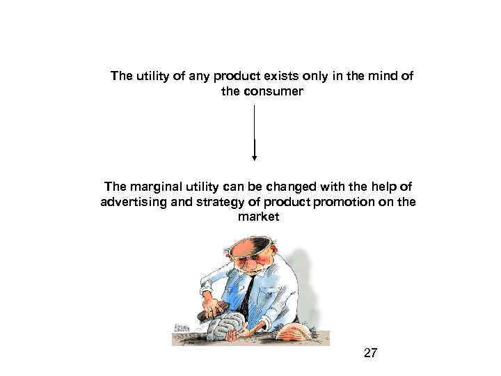 The utility of any product exists only in the mind of the consumer The