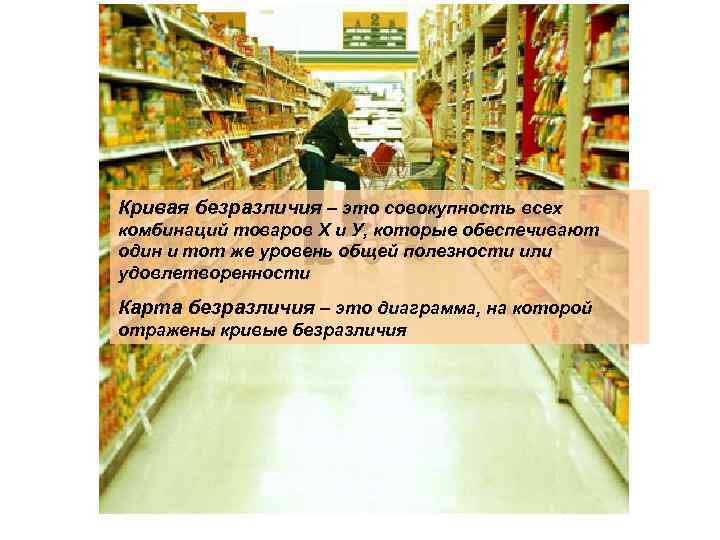 Кривая безразличия – это совокупность всех комбинаций товаров Х и У, которые обеспечивают один