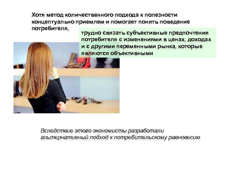 Хотя метод количественного подхода к полезности концептуально приемлем и помогает понять поведение потребителя, трудно