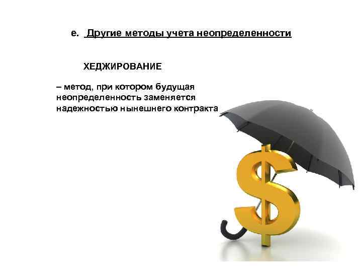 e. Другие методы учета неопределенности ХЕДЖИРОВАНИЕ – метод, при котором будущая неопределенность заменяется надежностью