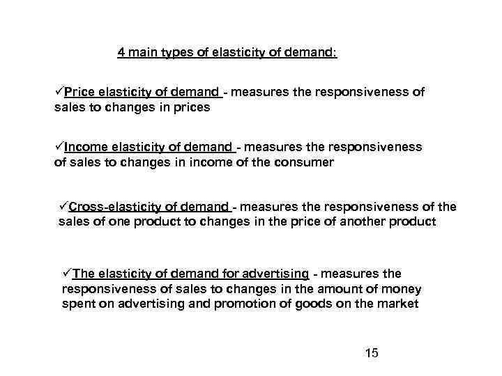 4 main types of elasticity of demand: Price elasticity of demand - measures the