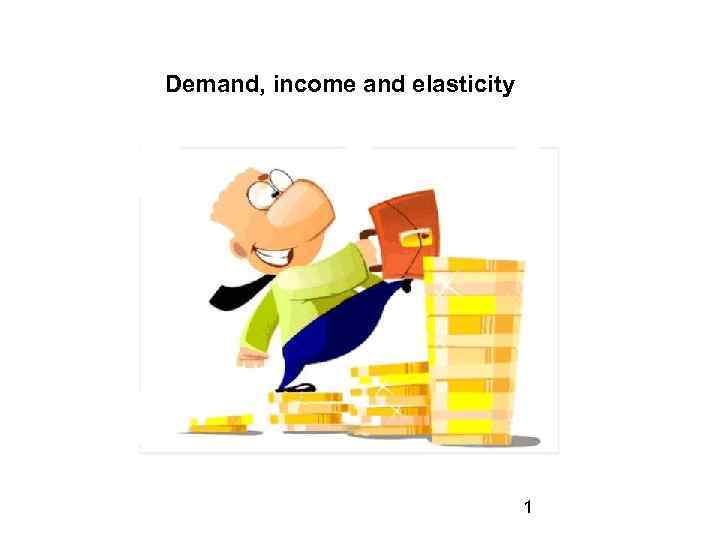 Demand, income and elasticity 1 