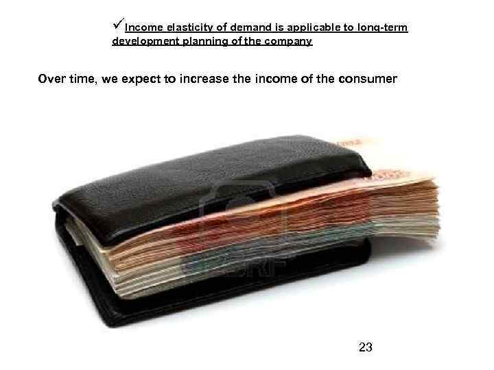  Income elasticity of demand is applicable to long-term development planning of the company