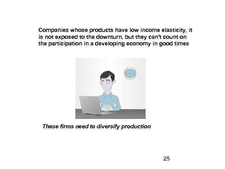 Companies whose products have low income elasticity, it is not exposed to the downturn,