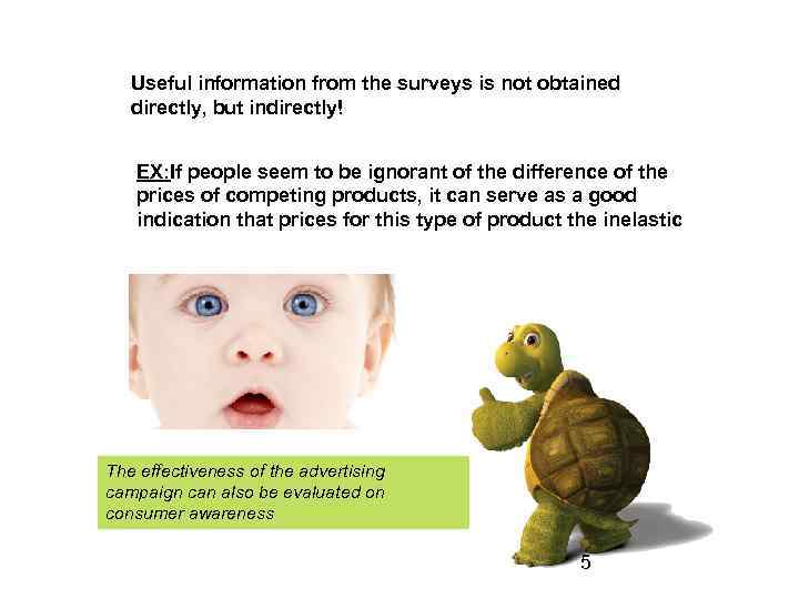 Useful information from the surveys is not obtained directly, but indirectly! EX: If people