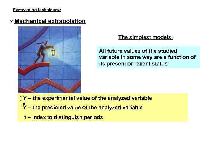 Forecasting techniques: Mechanical extrapolation The simplest models: All future values of the studied variable