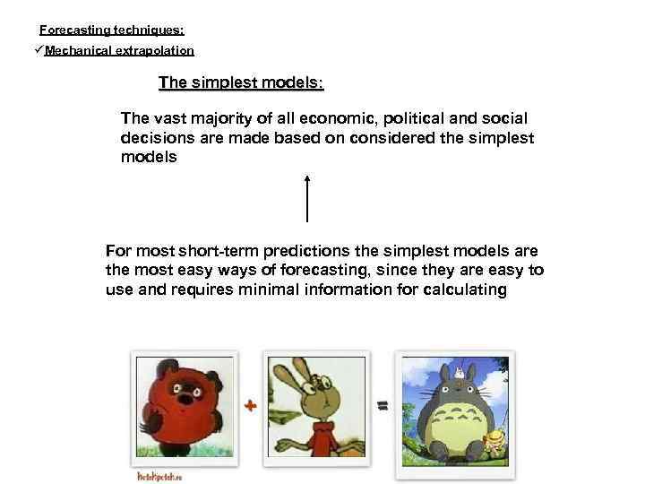 Forecasting techniques: Mechanical extrapolation The simplest models: The vast majority of all economic, political