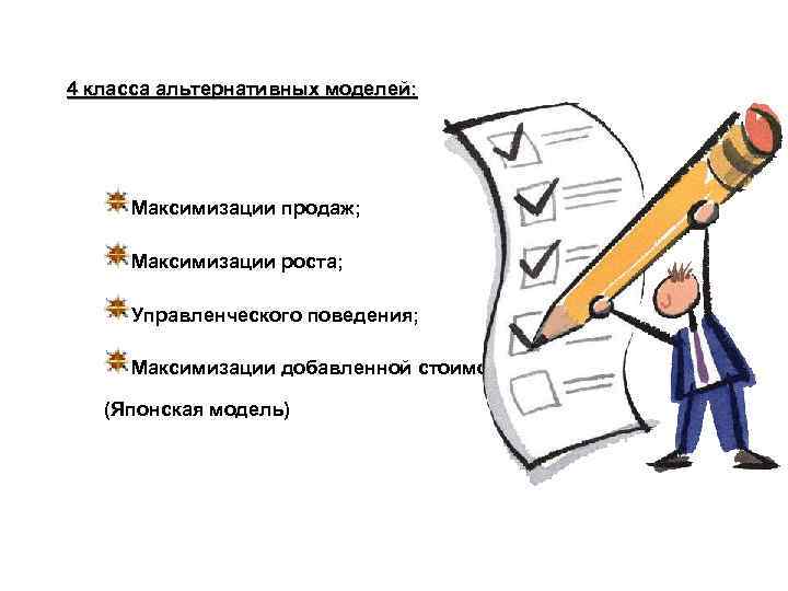 4 класса альтернативных моделей: Максимизации продаж; Максимизации роста; Управленческого поведения; Максимизации добавленной стоимости (Японская