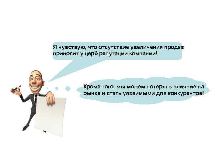 Я чувствую, что отсутствие увеличения продаж приносит ущерб репутации компании! Кроме того, мы можем