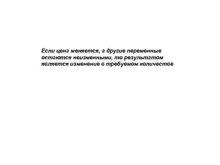 Если цена меняется, а другие переменные остаются неизменными, то результатом является изменение в требуемом