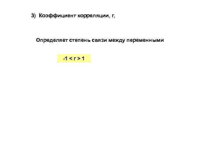 3) Коэффициент корреляции, r, Определяет степень связи между переменными -1 < r > 1