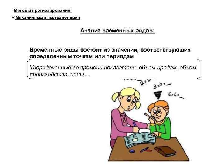 Методы прогнозирования: Механическая экстраполяция Анализ временных рядов: Временные ряды состоят из значений, соответствующих определенным